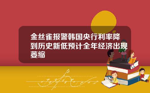 金丝雀报警韩国央行利率降到历史新低预计全年经济出现萎缩