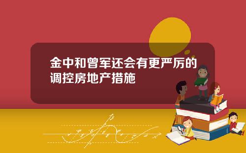 金中和曾军还会有更严厉的调控房地产措施