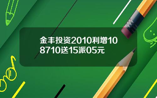 金丰投资2010利增108710送15派05元
