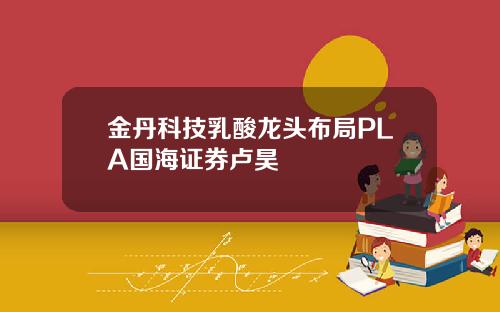 金丹科技乳酸龙头布局PLA国海证券卢昊