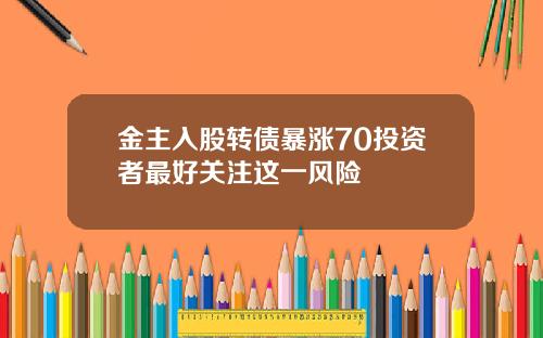 金主入股转债暴涨70投资者最好关注这一风险
