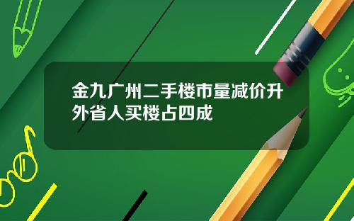 金九广州二手楼市量减价升外省人买楼占四成