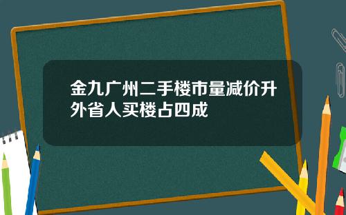 金九广州二手楼市量减价升外省人买楼占四成