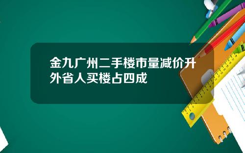 金九广州二手楼市量减价升外省人买楼占四成