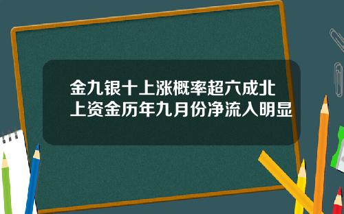 金九银十上涨概率超六成北上资金历年九月份净流入明显