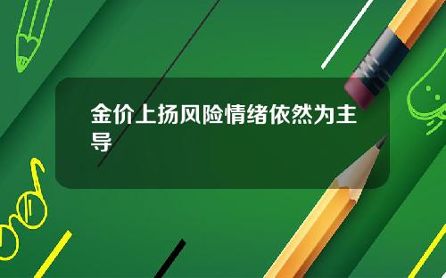 金价上扬风险情绪依然为主导