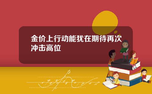 金价上行动能犹在期待再次冲击高位