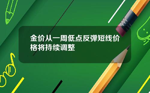 金价从一周低点反弹短线价格将持续调整