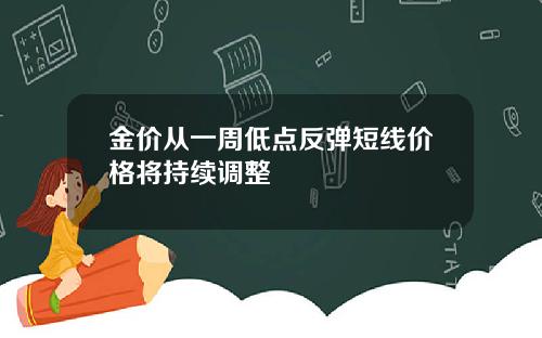 金价从一周低点反弹短线价格将持续调整