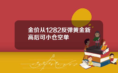 金价从1282反弹黄金新高后可小仓空单