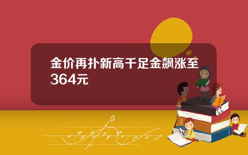 金价再扑新高千足金飙涨至364元