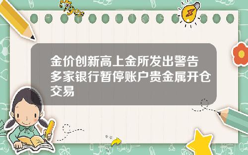 金价创新高上金所发出警告多家银行暂停账户贵金属开仓交易