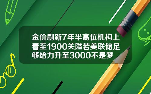 金价刷新7年半高位机构上看至1900关隘若美联储足够给力升至3000不是梦
