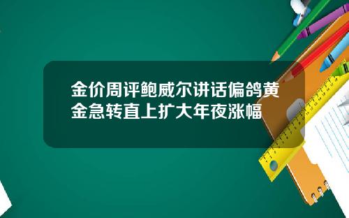 金价周评鲍威尔讲话偏鸽黄金急转直上扩大年夜涨幅