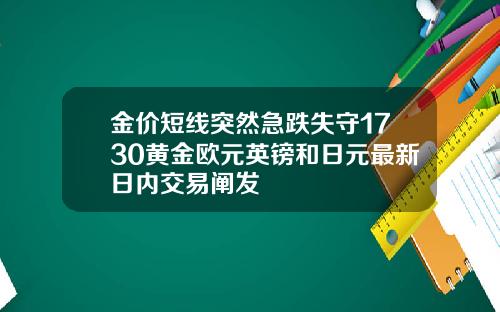 金价短线突然急跌失守1730黄金欧元英镑和日元最新日内交易阐发