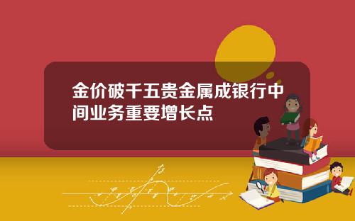 金价破千五贵金属成银行中间业务重要增长点
