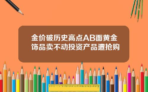 金价破历史高点AB面黄金饰品卖不动投资产品遭抢购
