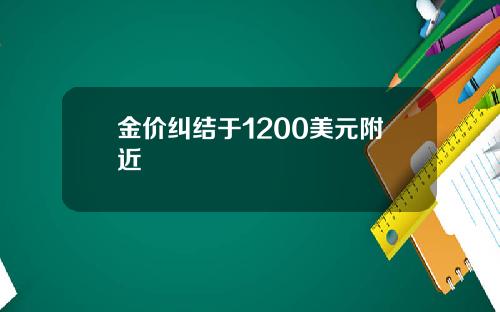 金价纠结于1200美元附近