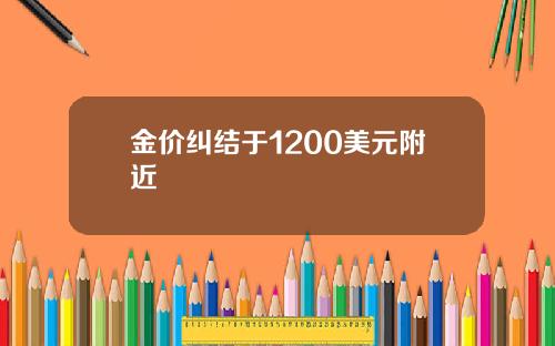金价纠结于1200美元附近