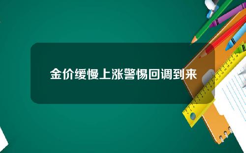 金价缓慢上涨警惕回调到来