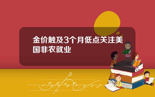 金价触及3个月低点关注美国非农就业