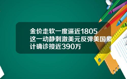 金价走软一度逼近1805这一动静刺激美元反弹美国累计确诊接近390万