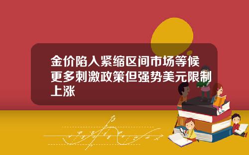 金价陷入紧缩区间市场等候更多刺激政策但强势美元限制上涨