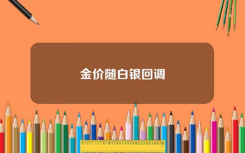 金价随白银回调