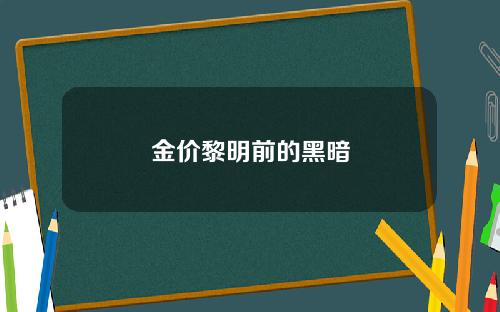 金价黎明前的黑暗