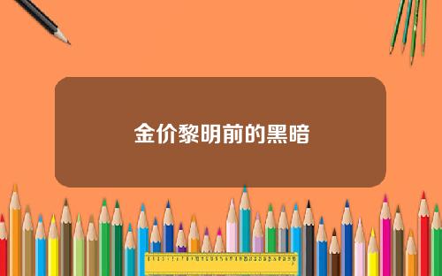 金价黎明前的黑暗