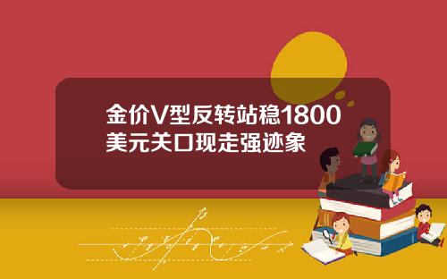 金价V型反转站稳1800美元关口现走强迹象