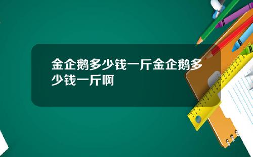 金企鹅多少钱一斤金企鹅多少钱一斤啊