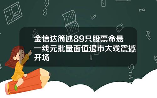 金信达简述89只股票命悬一线元批量面值退市大戏震撼开场
