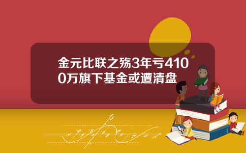 金元比联之殇3年亏4100万旗下基金或遭清盘