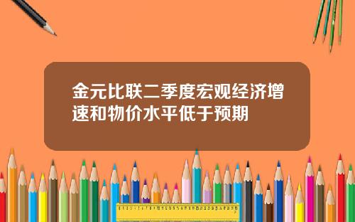 金元比联二季度宏观经济增速和物价水平低于预期