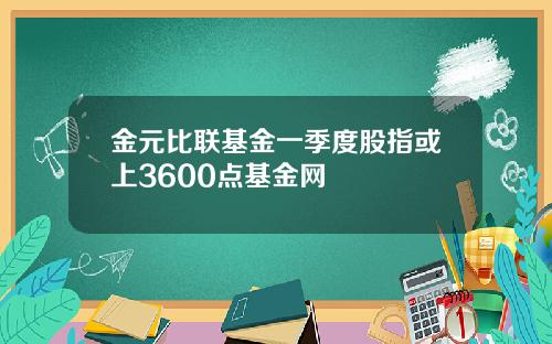 金元比联基金一季度股指或上3600点基金网