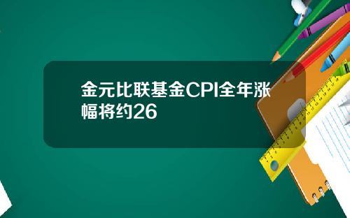 金元比联基金CPI全年涨幅将约26