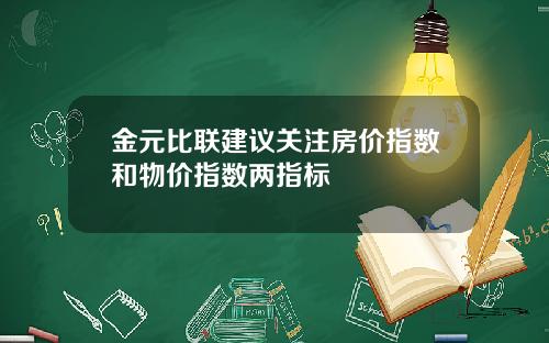 金元比联建议关注房价指数和物价指数两指标