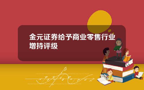 金元证券给予商业零售行业增持评级