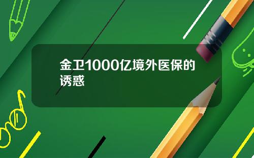 金卫1000亿境外医保的诱惑