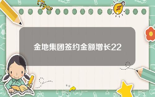 金地集团签约金额增长22