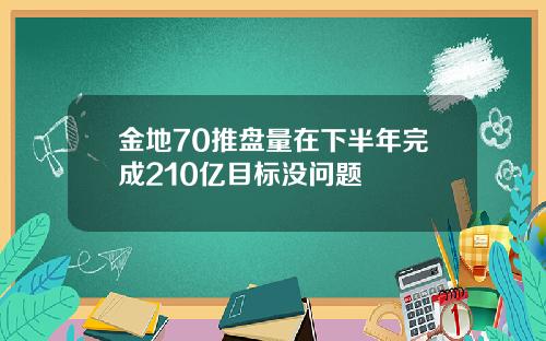 金地70推盘量在下半年完成210亿目标没问题