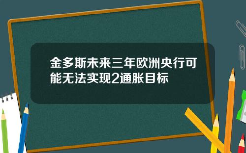 金多斯未来三年欧洲央行可能无法实现2通胀目标