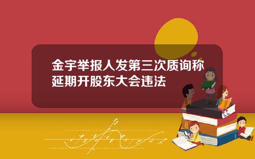 金宇举报人发第三次质询称延期开股东大会违法