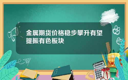 金属期货价格稳步攀升有望提振有色板块