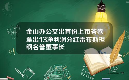 金山办公交出首份上市答卷拿出13净利润分红雷布斯担纲名誉董事长