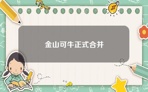 金山可牛正式合并