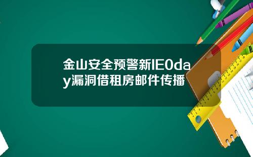 金山安全预警新IE0day漏洞借租房邮件传播