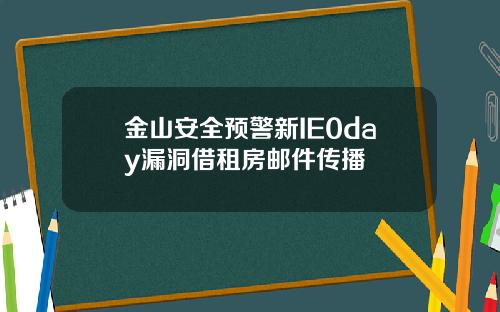 金山安全预警新IE0day漏洞借租房邮件传播