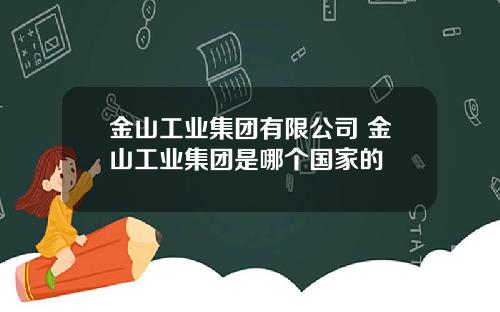 金山工业集团有限公司 金山工业集团是哪个国家的